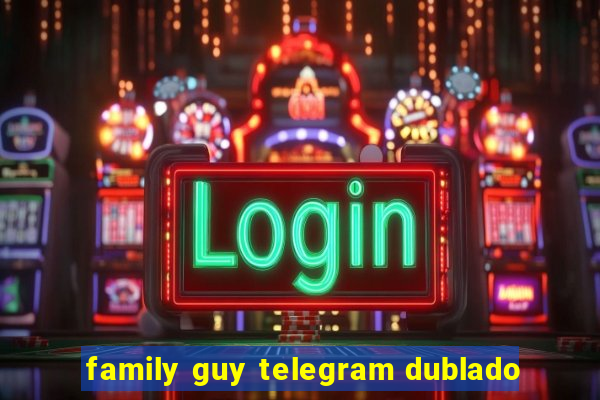 family guy telegram dublado